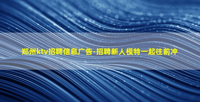 郑州ktv招聘信息广告-招聘新人模特一起往前冲
