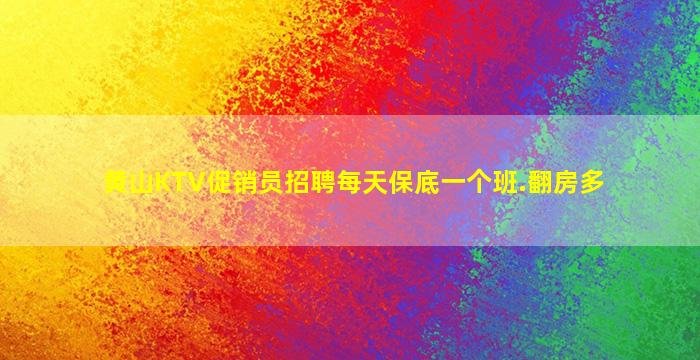 黄山KTV促销员招聘每天保底一个班.翻房多